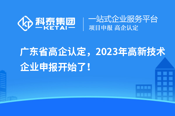 廣東省高企認定，2023年高新技術企業申報開始了！