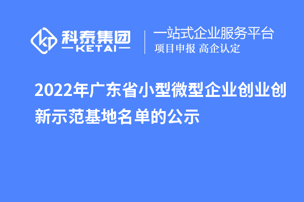 2022年廣東省小型微型企業(yè)創(chuàng)業(yè)創(chuàng)新示范基地名單的公示