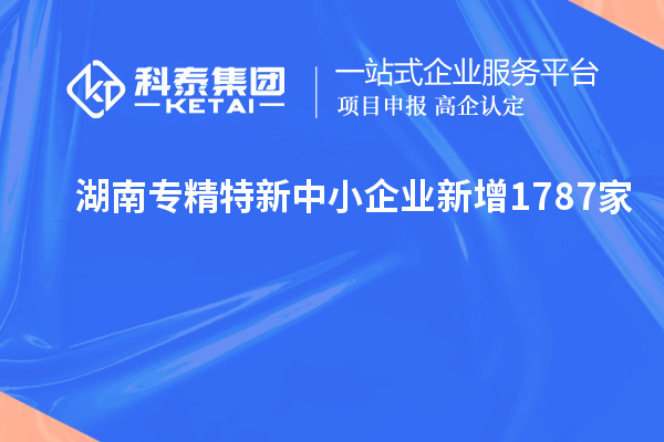 湖南專精特新中小企業新增1787家