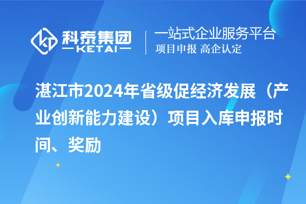 湛江市2024年省級促經濟發展（產業創新能力建設）項目入庫申報時間、獎勵