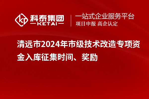 清遠市2024年市級技術改造專項資金入庫征集時間、獎勵