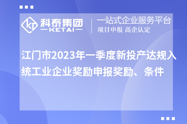 江門市2023年一季度新投產(chǎn)達(dá)規(guī)入統(tǒng)工業(yè)企業(yè)獎(jiǎng)勵(lì)申報(bào)獎(jiǎng)勵(lì)、條件