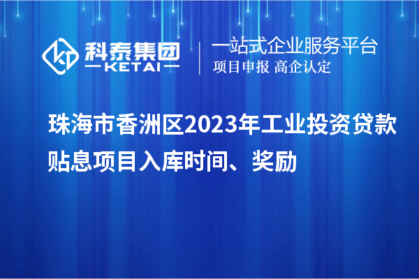 珠海市香洲區2023年工業投資貸款貼息項目入庫時間、獎勵