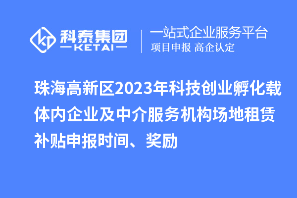 珠海高新區2023年科技創業孵化載體內企業及中介服務機構場地租賃補貼申報時間、獎勵