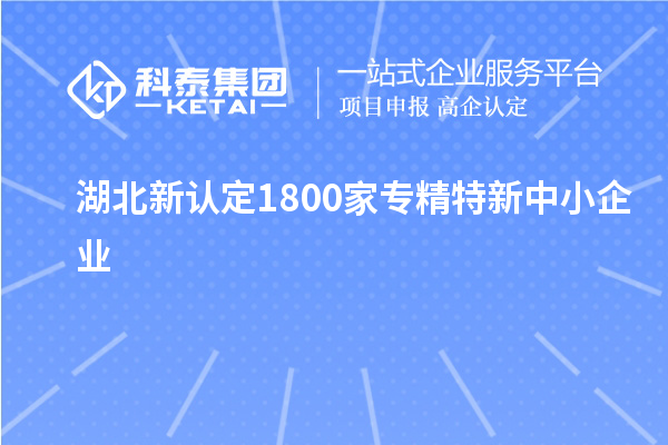 湖北新認定1800家專精特新中小企業