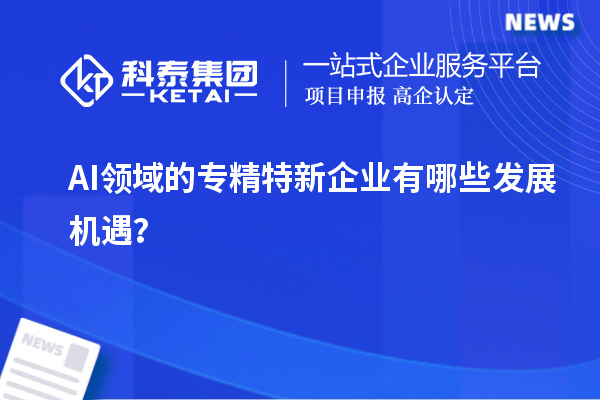 AI領域的專精特新企業有哪些發展機遇？