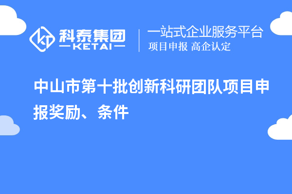 中山市第十批創(chuàng)新科研團隊項目申報獎勵、條件