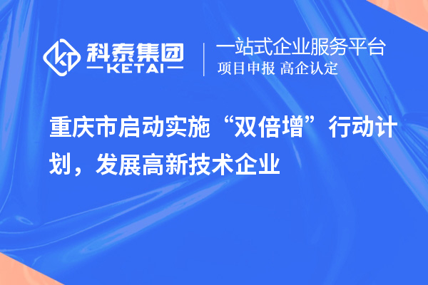 重慶市啟動(dòng)實(shí)施“雙倍增”行動(dòng)計(jì)劃，發(fā)展高新技術(shù)企業(yè)