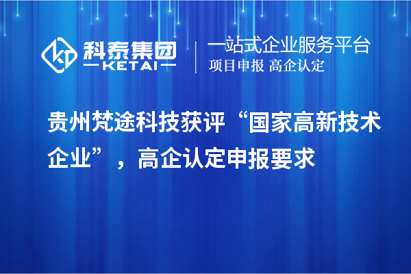 貴州梵途科技獲評“國家高新技術企業”，高企認定申報要求