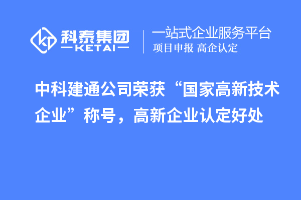 中科建通公司榮獲“國家高新技術(shù)企業(yè)”稱號，<a href=http://5511mu.com/gaoqi/ target=_blank class=infotextkey>高新企業(yè)認定</a>好處