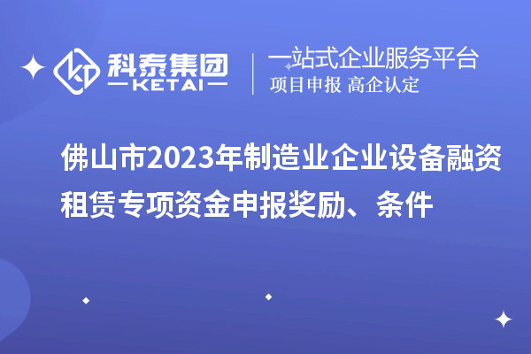 佛山市2023年制造業企業設備融資租賃專項資金申報獎勵、條件