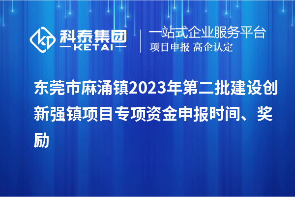 東莞市麻涌鎮2023年第二批建設創新強鎮項目專項資金申報時間、獎勵