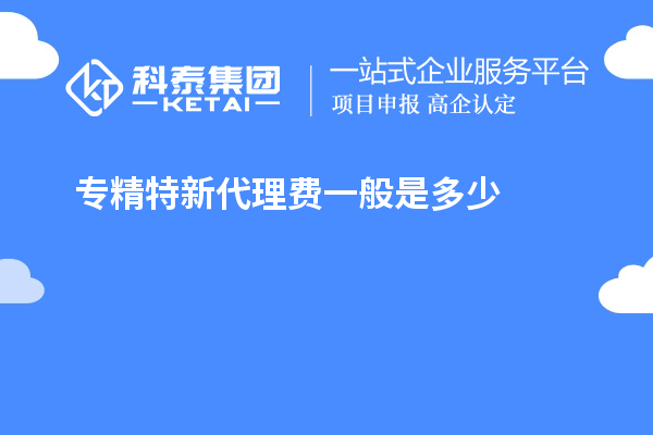 專精特新代理費一般是多少