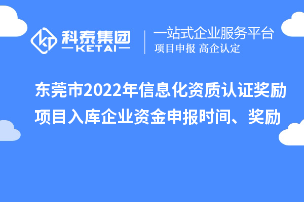 東莞市2022年信息化資質(zhì)認(rèn)證獎勵項目入庫企業(yè)資金申報時間、獎勵