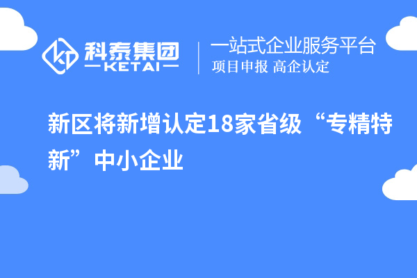 新區將新增認定18家省級“專精特新”中小企業