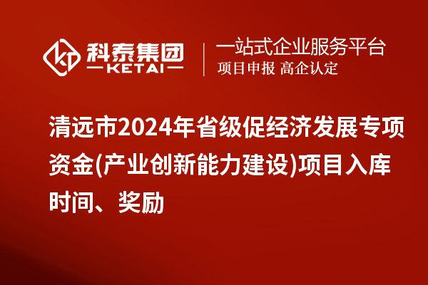 清遠(yuǎn)市2024年省級促經(jīng)濟(jì)發(fā)展專項(xiàng)資金(產(chǎn)業(yè)創(chuàng)新能力建設(shè))項(xiàng)目入庫時(shí)間、獎(jiǎng)勵(lì)