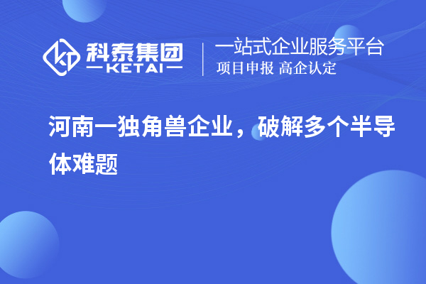 河南一獨角獸企業，破解多個半導體難題