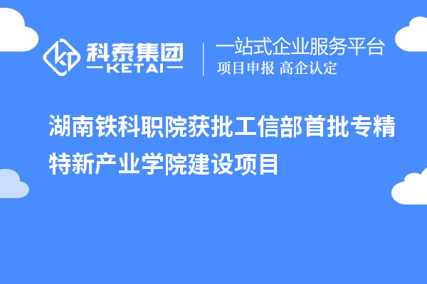 湖南鐵科職院獲批工信部首批專精特新產業學院建設項目