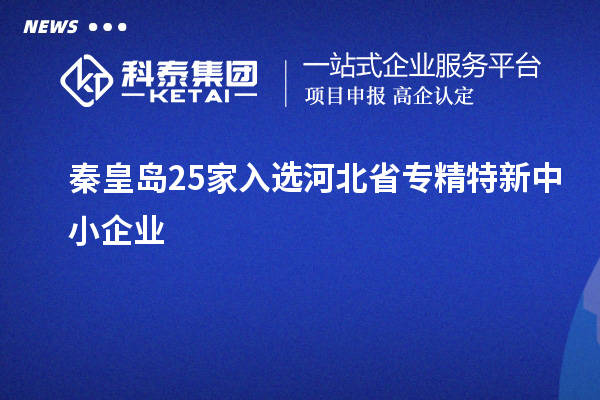 秦皇島25家入選河北省專精特新中小企業