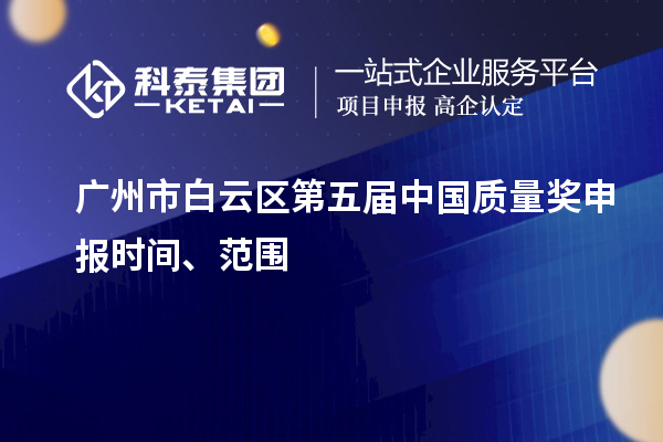 廣州市白云區第五屆中國質量獎申報時間、范圍