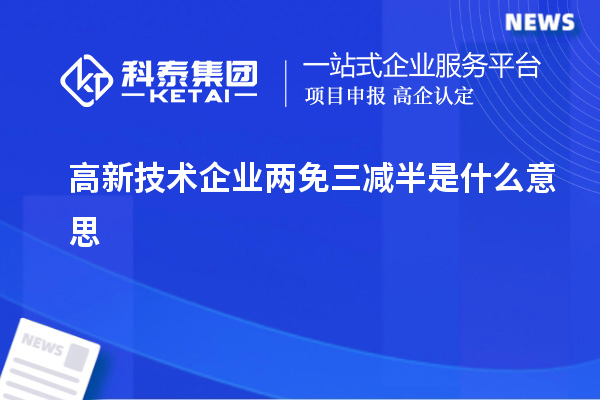 高新技術企業兩免三減半是什么意思