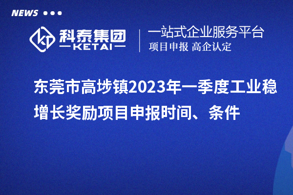 東莞市高埗鎮2023年一季度工業穩增長獎勵<a href=http://5511mu.com/shenbao.html target=_blank class=infotextkey>項目申報</a>時間、條件