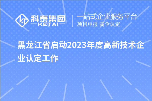 黑龍江省啟動2023年度高新技術企業認定工作