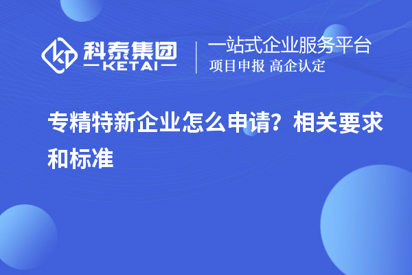 專精特新企業怎么申請？相關要求和標準