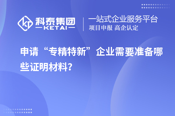 申請“專精特新”企業(yè)需要準備哪些證明材料？