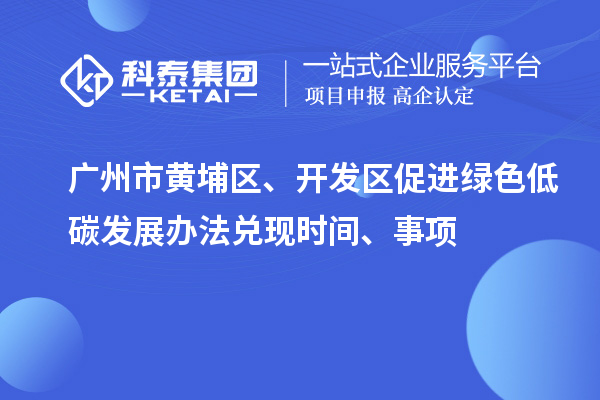 廣州市黃埔區、開發區促進綠色低碳發展辦法兌現時間、事項