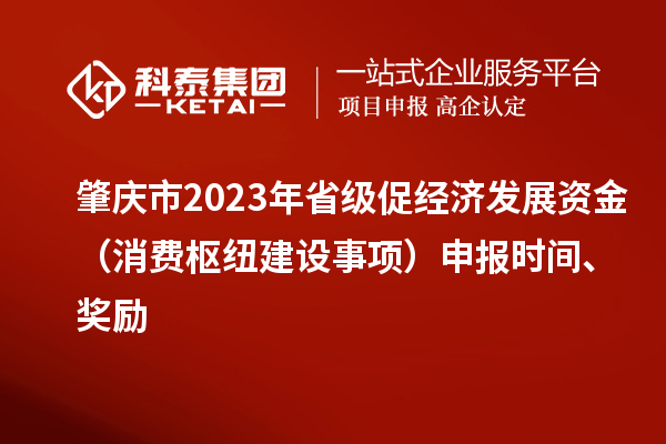 肇慶市2023年省級促經濟發展資金（消費樞紐建設事項）申報時間、獎勵