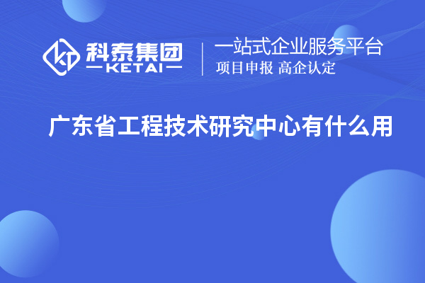 廣東省工程技術研究中心有什么用