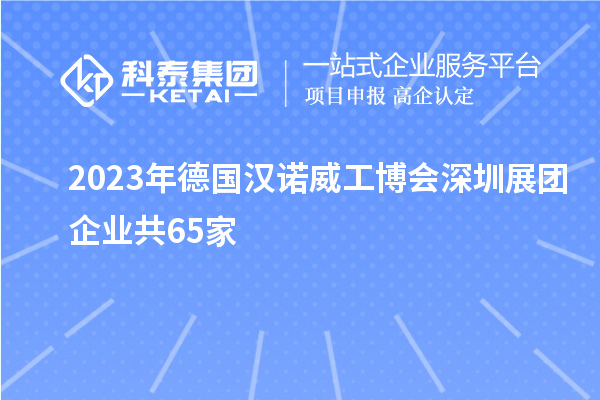 2023年德國漢諾威工博會深圳展團(tuán)企業(yè)共65家