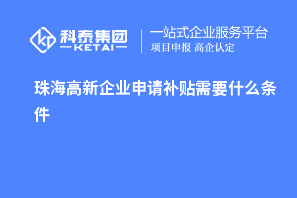 珠海高新企業(yè)申請補(bǔ)貼需要什么條件