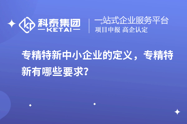 <a href=http://5511mu.com/fuwu/zhuanjingtexin.html target=_blank class=infotextkey>專(zhuān)精特新中小企業(yè)</a>的定義，專(zhuān)精特新有哪些要求？