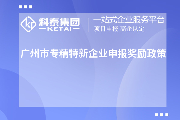 <a href=http://5511mu.com/guangzhou/ target=_blank class=infotextkey>廣州市專精特新</a>企業申報獎勵政策