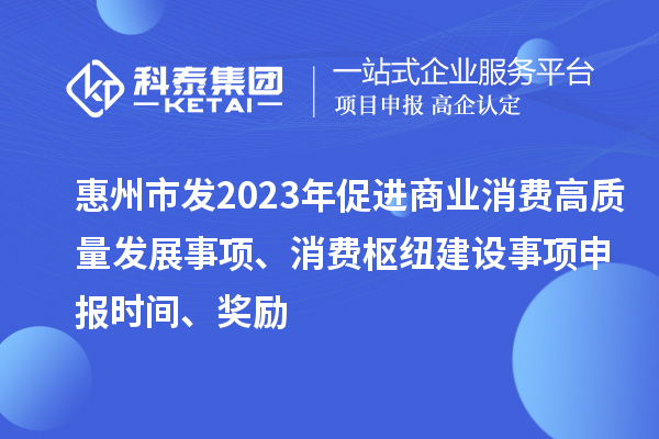 惠州市發2023年促進商業消費高質量發展事項、消費樞紐建設事項申報時間、獎勵