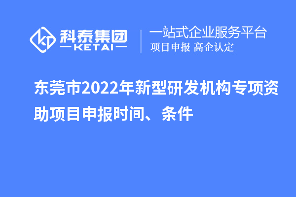 東莞市2022年新型研發機構專項資助項目申報時間、條件