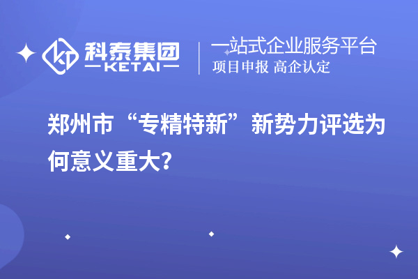 鄭州市“專精特新”新勢力評選為何意義重大？