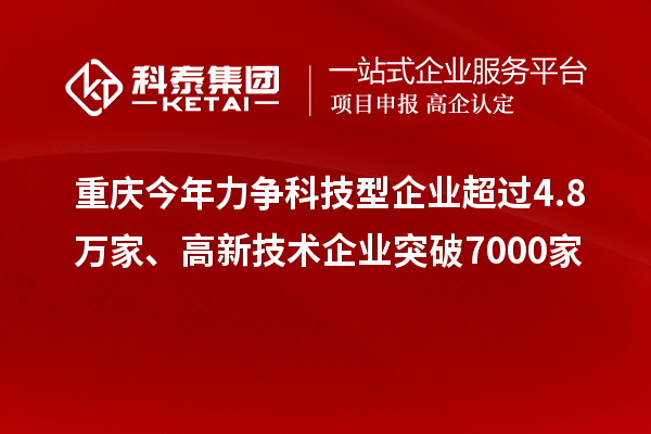 重慶今年力爭(zhēng)科技型企業(yè)超過4.8萬(wàn)家、高新技術(shù)企業(yè)突破7000家