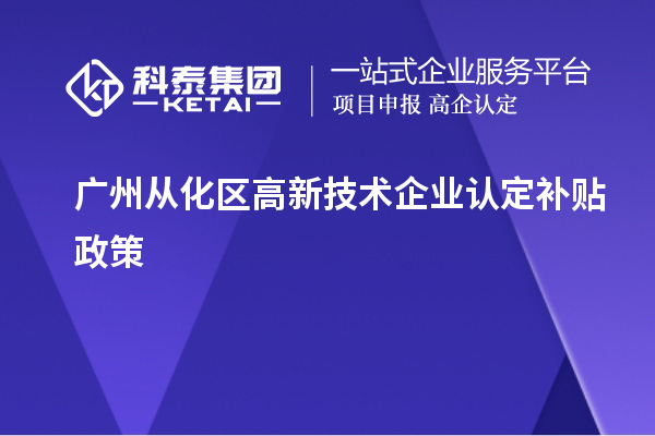 廣州從化區高新技術企業認定補貼政策