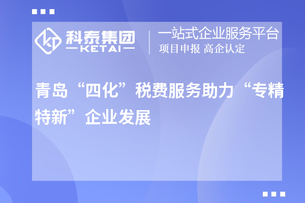 青島“四化”稅費服務(wù)助力 “專精特新”企業(yè)發(fā)展