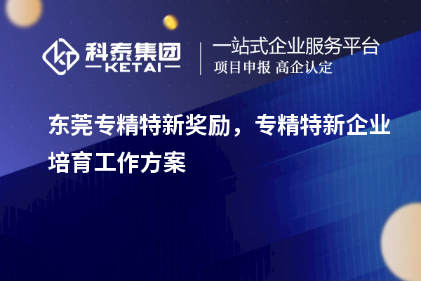 東莞專精特新獎勵，專精特新企業培育工作方案