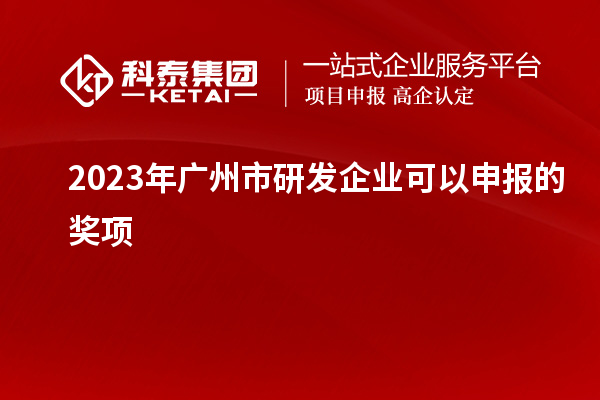 2023年廣州市研發企業可以申報的獎項