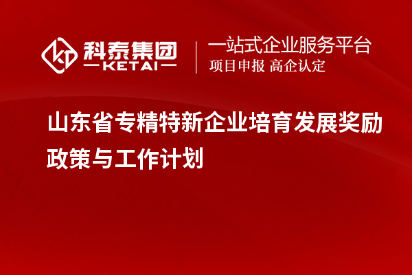 山東省專精特新企業培育發展獎勵政策與工作計劃