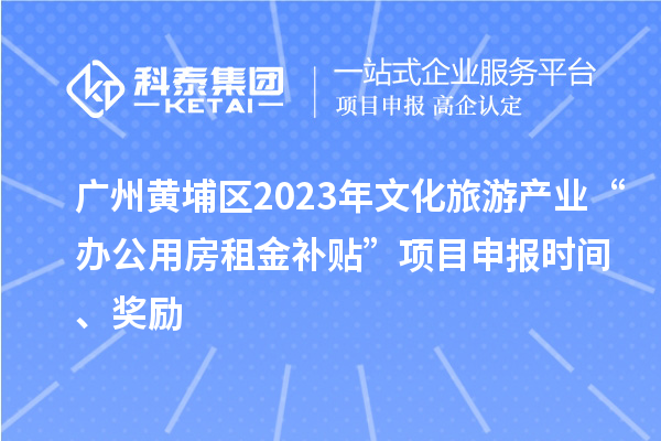 廣州黃埔區2023年文化旅游產業“辦公用房租金補貼”項目申報時間、獎勵