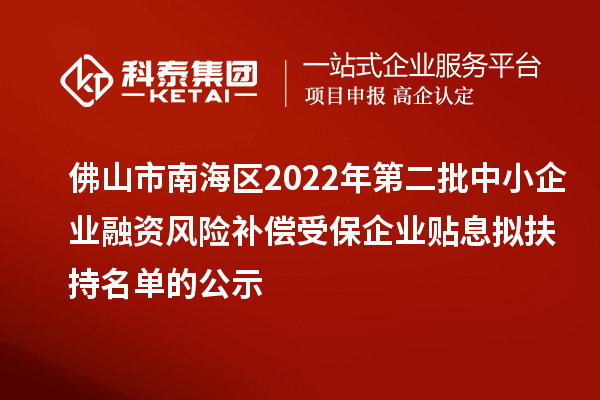 佛山市南海區(qū)2022年第二批中小企業(yè)融資風險補償受保企業(yè)貼息擬扶持名單的公示