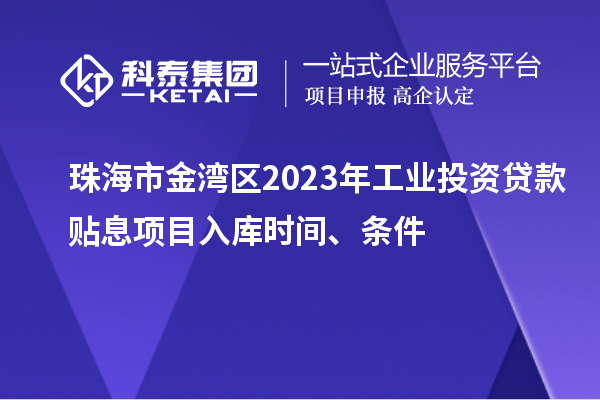 珠海市金灣區(qū)2023年工業(yè)投資貸款貼息項(xiàng)目入庫時(shí)間、條件