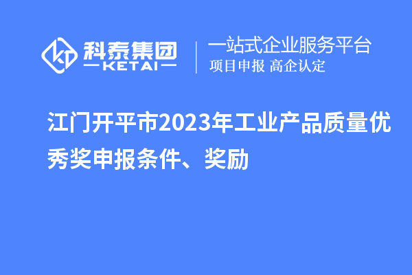 江門開平市2023年工業產品質量優秀獎申報條件、獎勵