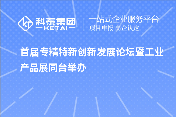 首屆專精特新創新發展論壇暨工業產品展同臺舉辦